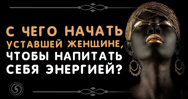 С чего начать уставшей женщине, чтобы напитать себя энергией? С чего начать уставшей женщине, чтобы напитать себя энергией?
