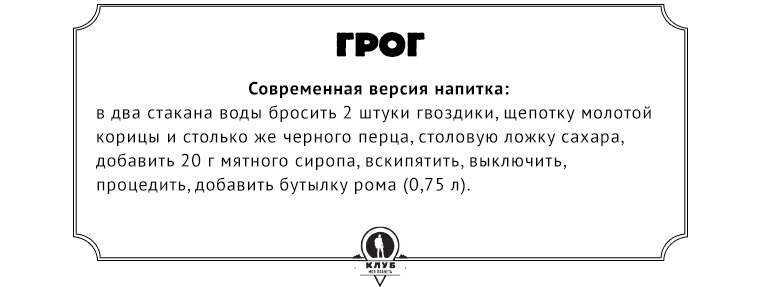 Рецепт  Современная версия напитка: в два стакана воды бросить 2 штуки гвоздики, щепотку молотой корицы и столько же черного перца, столовую ложку сахара, добавить 20 г мятного сиропа, вскипятить, выключить, процедить, добавить бутылку рома (0,75 л).