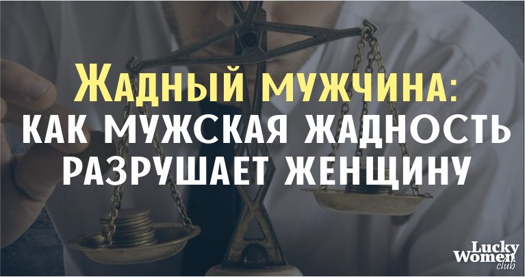 Жадный мужчина: как мужская жадность разрушает женщину
