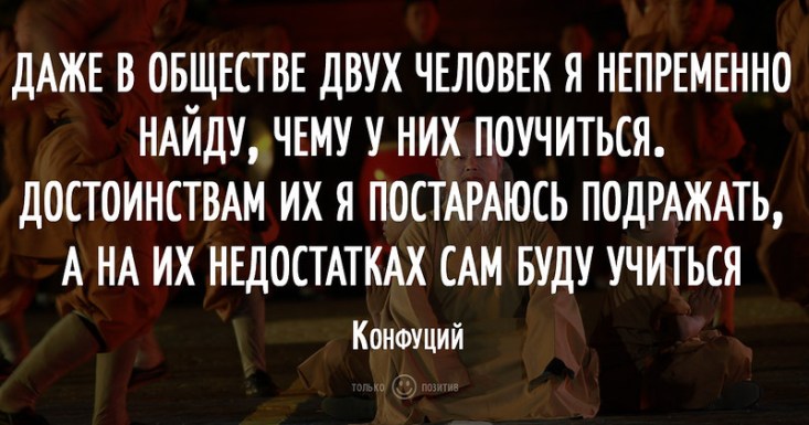 Даже в обществе двух человек я непременно найду, чему у них поучиться. Достоинствам их я постараюсь подражать, а на их недостатках сам буду учиться Даже в обществе двух человек я непременно найду, чему у них поучиться. Достоинствам их я постараюсь подражать, а на их недостатках сам буду учиться