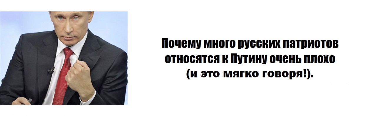 Почему много русских патриотов относятся к Путину очень плохо (и это мягко говоря!) Почему много русских патриотов относятся к Путину очень плохо (и это мягко говоря!)