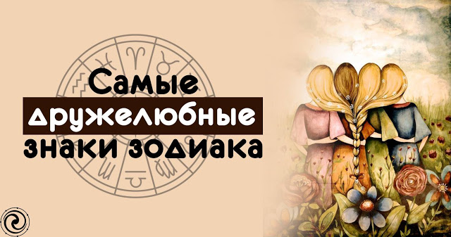 САМЫЕ ДРУЖЕЛЮБНЫЕ ЗНАКИ ЗОДИАКА САМЫЕ ДРУЖЕЛЮБНЫЕ ЗНАКИ ЗОДИАКА