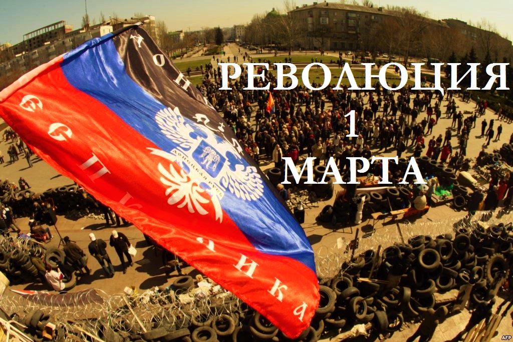 РЕВОЛЮЦИЯ 1 МАРТА. К третьей годовщине начала Русской Весны РЕВОЛЮЦИЯ 1 МАРТА. К третьей годовщине начала Русской Весны