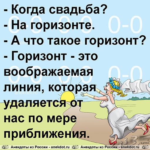 - Когда свадьба? - На горизонте. - А что такое горизонт? - Горизонт - это воображаемая линия, которая удаляется от нас по мере приближения.