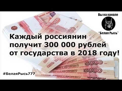 А как Вам это: Каждый россиянин получит 300 000 рублей от государства в 2018 году!