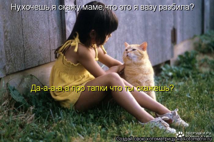 Котоматрица - Ну,хочешь,я скажу маме,что это я вазу разбила? Да-а-а-а,а про тапки чт