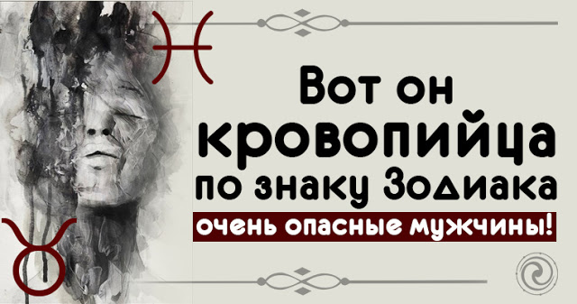 Вот он кровопийца по знаку Зодиака — очень опасные мужчины!
