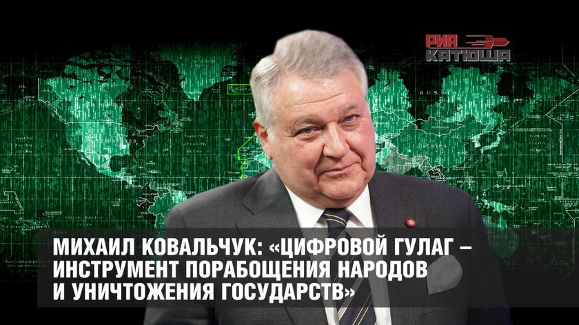 Михаил Ковальчук: «Цифровой ГУЛАГ – инструмент порабощения народов и уничтожения государств»