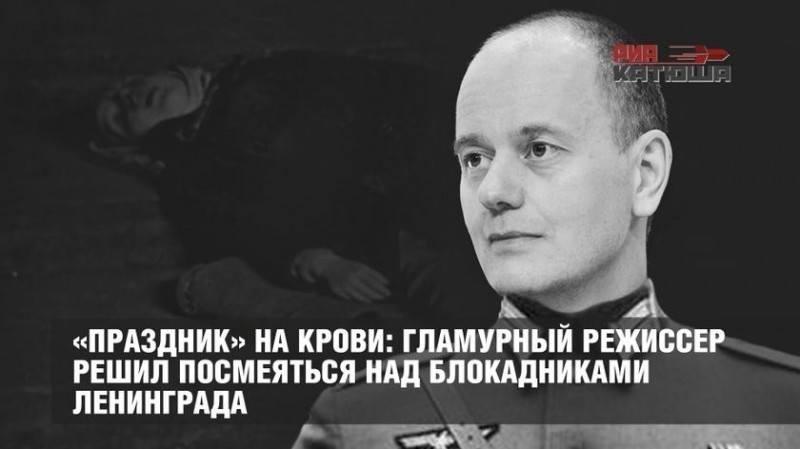 Гламурный режиссер решил устроить «праздник» на крови, посмеяться над блокадниками