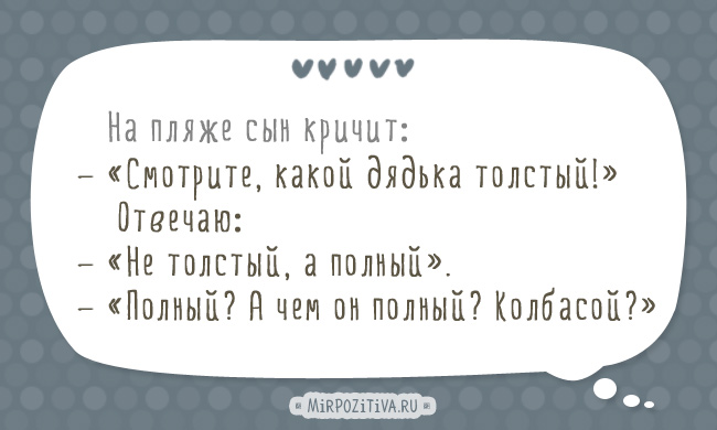На пляже: — Смотрите, какой дядька толстый! — Не толстый, а полный. — Полный? А чем он полный? Колбасой? На пляже: — Смотрите, какой дядька толстый! — Не толстый, а полный. — Полный? А чем он полный? Колбасой?