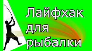 30 ЛАЙФХАКОВ ДЛЯ РЫБАЛКИ