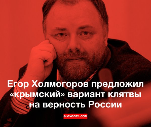 ЕГОР ХОЛМОГОРОВ ПРЕДЛОЖИЛ «КРЫМСКИЙ» ВАРИАНТ КЛЯТВЫ НА ВЕРНОСТЬ РОССИИ