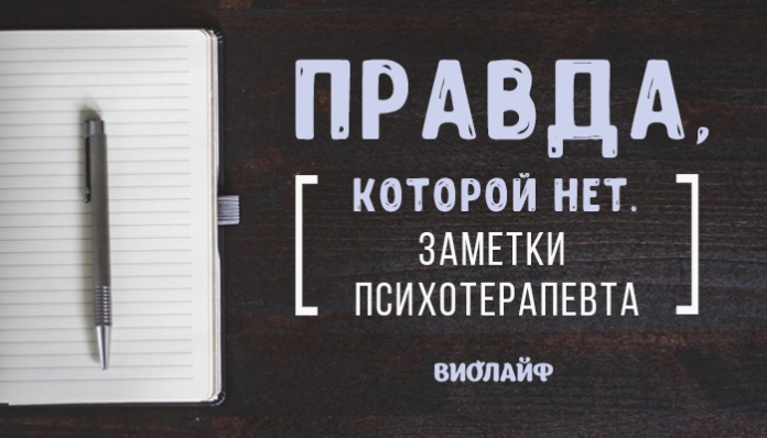 Правда, которой нет. Заметки психотерапевта