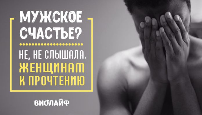 «Мужское счастье? Нет, не слышала.» Женщинам к прочтению!