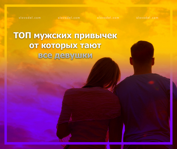 9 самых крутых мужских привычек, от которых тают все девушки без исключения