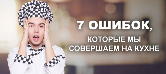 Картинки по запросу ошибок, которые мы совершаем на кухне