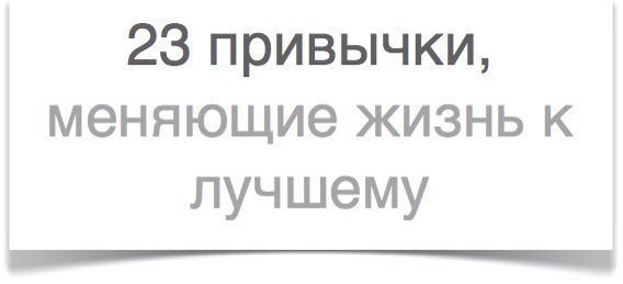 23 привычки, благодаря которым вы кардинально "прокачаете" свою жизнь 23 привычки, благодаря которым вы кардинально "прокачаете" свою жизнь