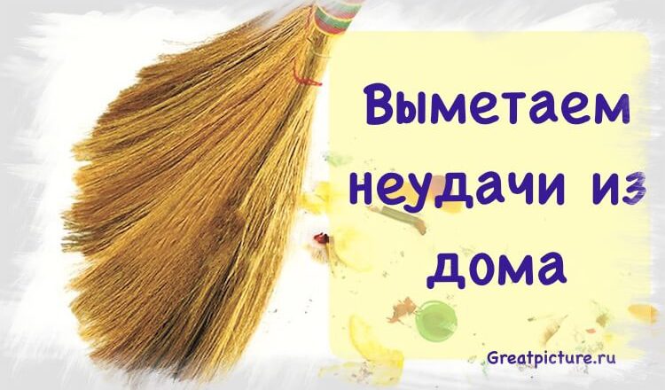 Выметаем неудачи из дома, негатив и отрицательную энергию Выметаем неудачи из дома, негатив и отрицательную энергию
