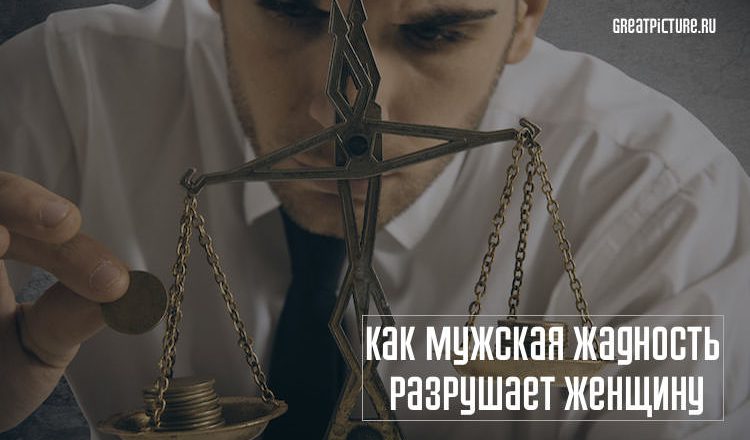Как мужская жадность разрушает женщину