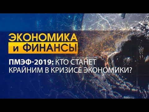 ПМЭФ-2019: кто станет крайнем в кризисе экономики?