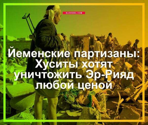 ЙЕМЕНСКИЕ ПАРТИЗАНЫ: ХУСИТЫ ХОТЯТ УНИЧТОЖИТЬ ЭР-РИЯД ЛЮБОЙ ЦЕНОЙ ЙЕМЕНСКИЕ ПАРТИЗАНЫ: ХУСИТЫ ХОТЯТ УНИЧТОЖИТЬ ЭР-РИЯД ЛЮБОЙ ЦЕНОЙ