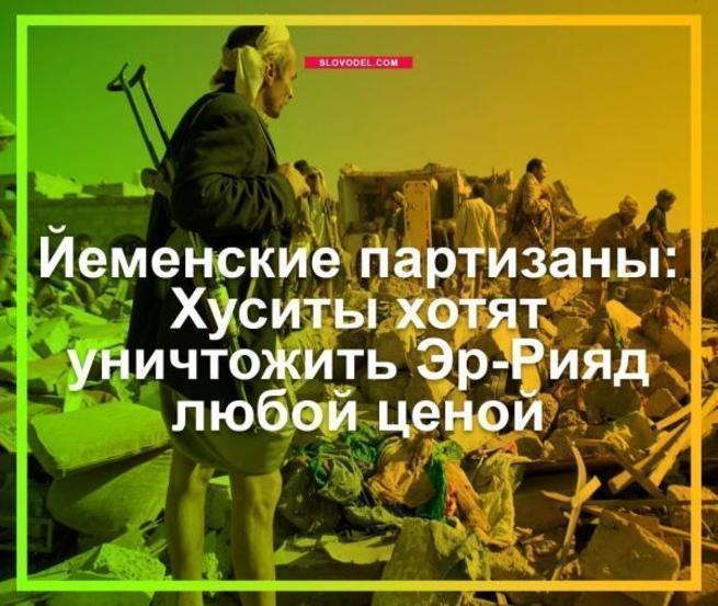 ЙЕМЕНСКИЕ ПАРТИЗАНЫ: ХУСИТЫ ХОТЯТ УНИЧТОЖИТЬ ЭР-РИЯД ЛЮБОЙ ЦЕНОЙ ЙЕМЕНСКИЕ ПАРТИЗАНЫ: ХУСИТЫ ХОТЯТ УНИЧТОЖИТЬ ЭР-РИЯД ЛЮБОЙ ЦЕНОЙ