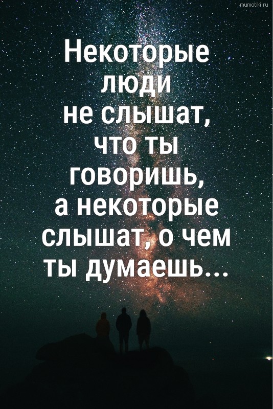 Некоторые люди не слышат, что ты говоришь, а некоторые слышат, о чем ты думаешь...