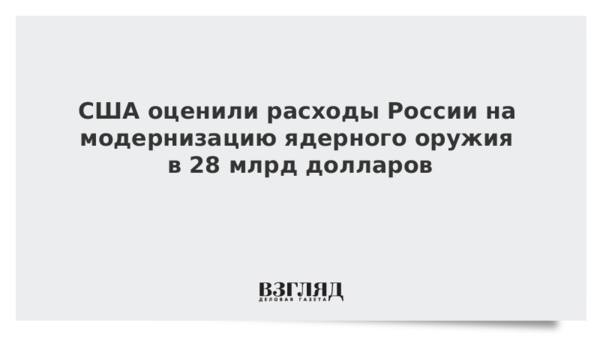 США оценили расходы России на модернизацию ядерного оружия в 28 млрд долларов