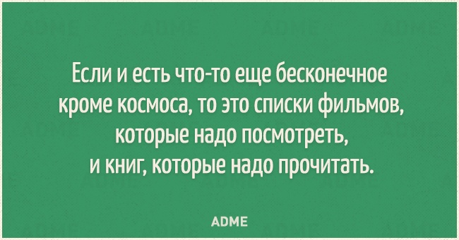 Если и есть что то еще бесконечное кроме космоса то это списки фильмов которые надо посмотреть и книг которые надо прочитать АВМЕ