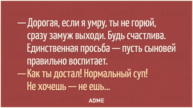 Дорогая если я умру ты не горюй сразу замуж выходи Будь счастлива Единственная просьба пусть сыновей правильно воспитает Как ты достал Нормальный суп Не хочешь не ешь АВМЕ