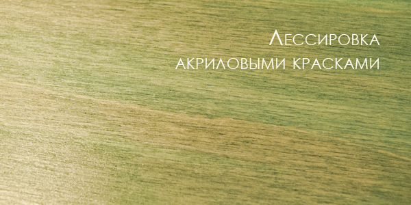 лессировка акриловыми красками ТЕХНИКИ И СПОСОБЫ - ДЕКОРАТИВНОЕ СОСТАРИВАНИЕ ПРЕДМЕТОВ. 