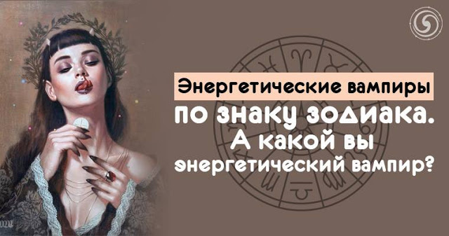 Энергетические вампиры по знаку зодиака. А какой вы энергетический вампир?