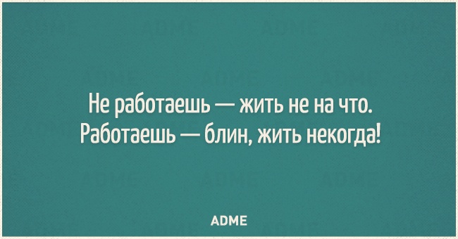 Не работаешь жить не на что Работаешь блин жить некогда