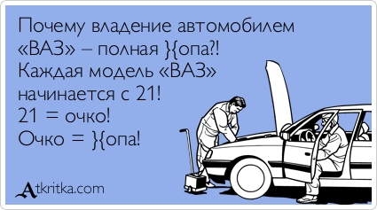 Почему владение автомобилем 
«ВАЗ» – полная }{опа?! 
Каждая модель «ВАЗ» 
начинается с 21! 
21 = очко! 
Очко = }{опа!
