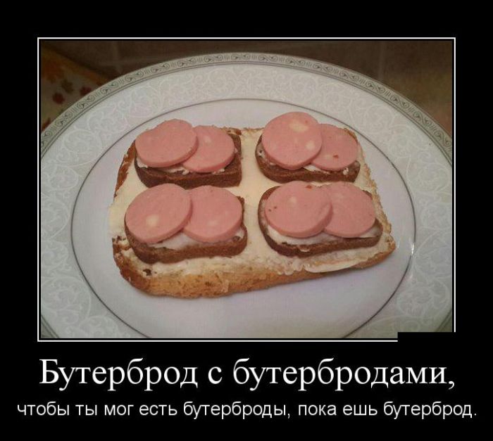 Бутерброд с бутербродами, чтобы ты мог есть бутерброды, пока ешь бутерброды демотиватор, юмор