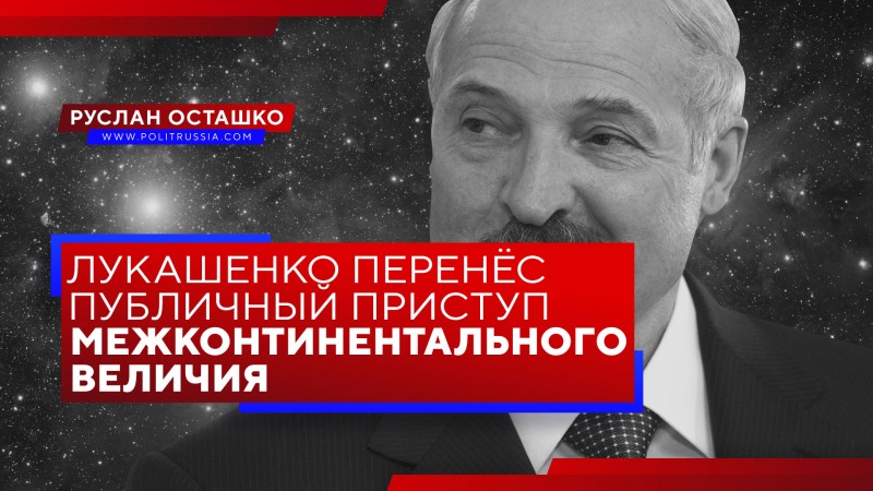 Лукашенко перенёс публичный приступ межконтинентального величия
