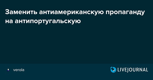 Заменить антиамериканскую пропаганду на антипортугальскую Заменить антиамериканскую пропаганду на антипортугальскую