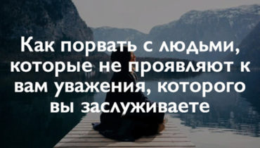 Как порвать с людьми, которые не проявляют к вам уважения, которого вы заслуживаете Как порвать с людьми, которые не проявляют к вам уважения, которого вы заслуживаете