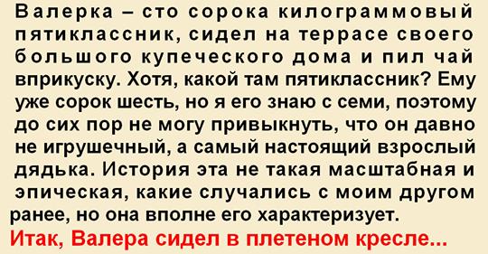 Валерка – сто сорока килограммовый пятиклассник, сидел на террасе своего большого купеческого дома и пил чай вприкуску… Валерка – сто сорока килограммовый пятиклассник, сидел на террасе своего большого купеческого дома и пил чай вприкуску…
