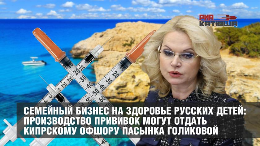 Семейный бизнес на здоровье русских детей: производство прививок могут отдать кипрскому офшору пасынка Голиковой