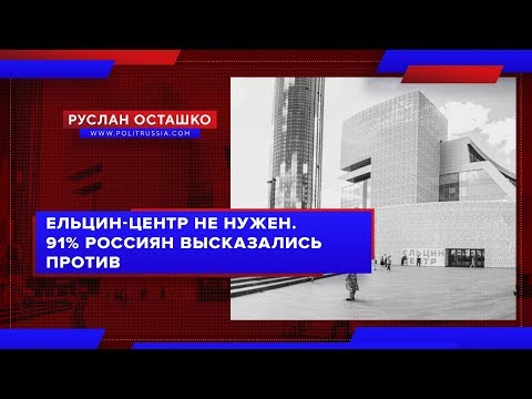 Нужен ли «Ельцин-центр» россиянам?