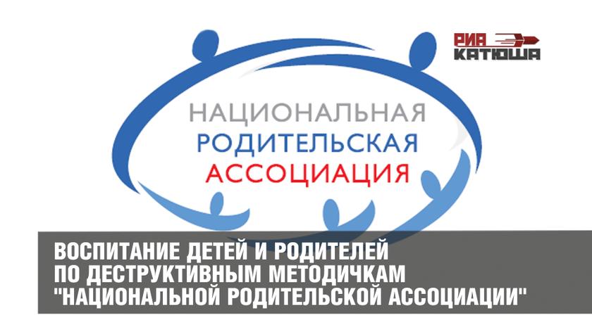 СКОРО В ШКОЛАХ! ВОСПИТАНИЕ ДЕТЕЙ И РОДИТЕЛЕЙ ПО ДЕСТРУКТИВНЫМ МЕТОДИЧКАМ "НАЦИОНАЛЬНОЙ РОДИТЕЛЬСКОЙ АССОЦИАЦИИ"