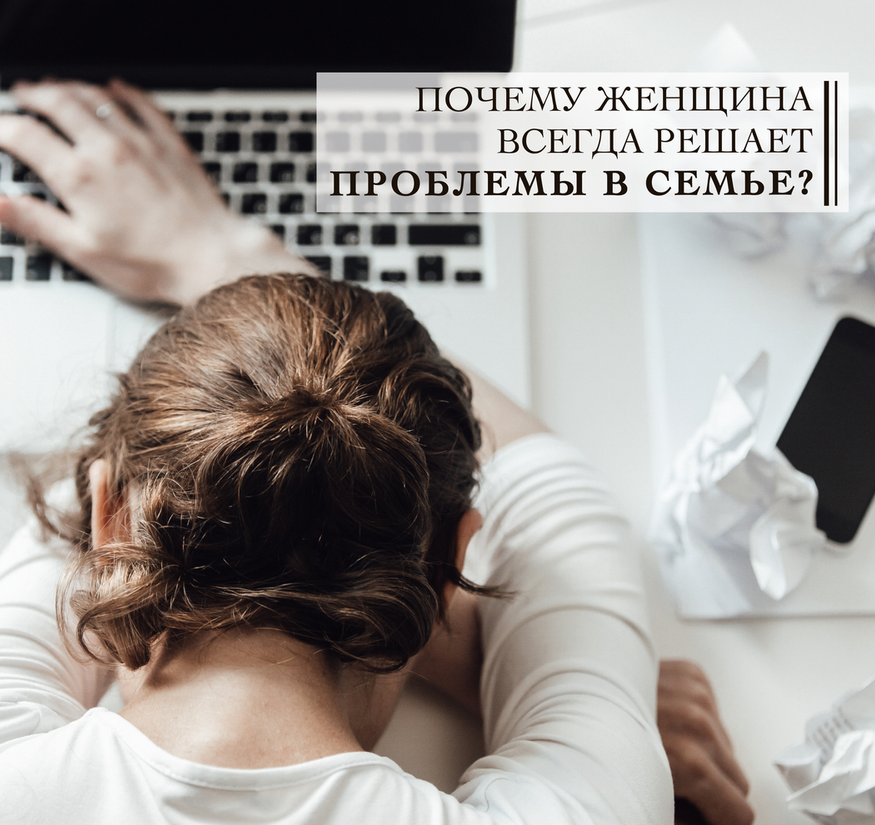 Почему женщина всегда решает проблемы в семье