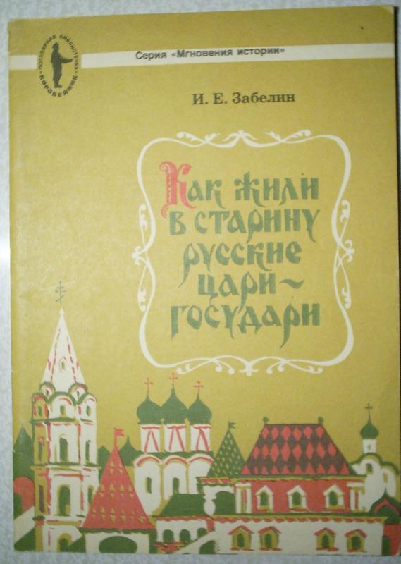 Книжная полка. И.Е.ЗАБЕЛИН. КАК ЖИЛИ В СТАРИНУ РУССКИЕ ЦАРИ-ГОСУДАРИ Книжная полка. И.Е.ЗАБЕЛИН. КАК ЖИЛИ В СТАРИНУ РУССКИЕ ЦАРИ-ГОСУДАРИ