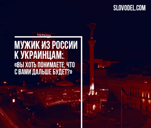 Мужик из России к украинцам: «Вы хоть понимаете, что с вами дальше будет?»