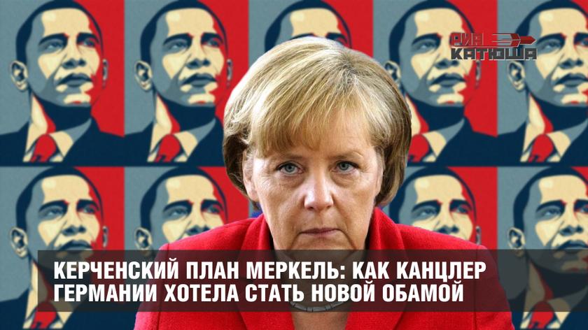 Керченский план Меркель: как канцлер Германии хотела стать новой Обамой Керченский план Меркель: как канцлер Германии хотела стать новой Обамой