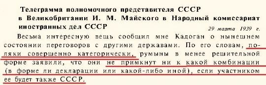 Вынашивая собственные планы территориальных приращений, Варшава заняла позицию, исключавшую возможность заключения военного соглашения между СССР, Англией и Францией при участи и польской стороны . О чем можно говорить, если еще 31 августа 1937 года польский Генштаб выпустил директиву № 2304/2/37, в которой записано, что конечной целью польской политики является "уничтожение всякой России". Именно желанием Варшавы воевать бок о бок с Германией против СССР объясняется КАТЕГОРИЧНЫЙ отказ пропустить Красную Армию навстречу немецким войскам .