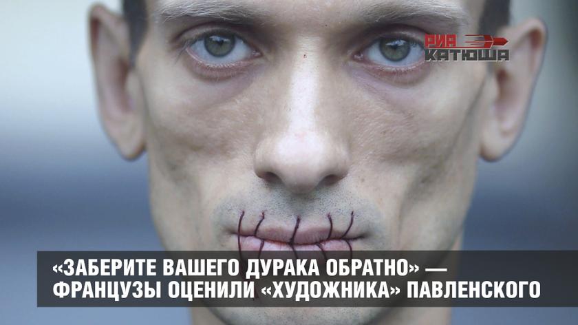 «Заберите вашего дурака обратно» — французы оценили «художника» Павленского