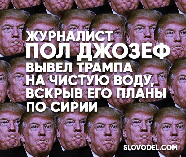 Журналист Пол Джозеф вывел Трампа на чистую воду, вскрыв его планы по Сирии Журналист Пол Джозеф вывел Трампа на чистую воду, вскрыв его планы по Сирии