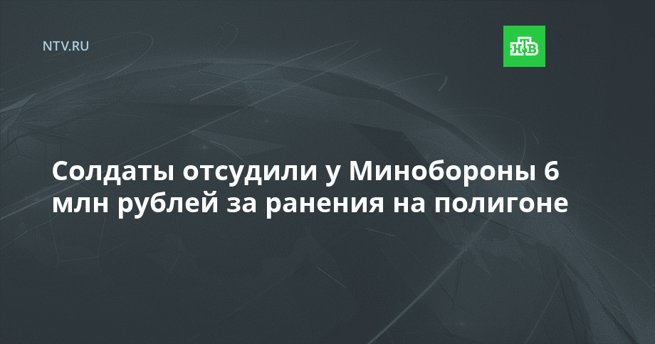 Солдаты отсудили у Минобороны 6 млн рублей за ранения на полигоне